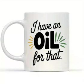 Funny Gift I Have an Oil for That Funny Essential Oil Oily 11oz White Ceramic Coffee Mug Microwave Safe